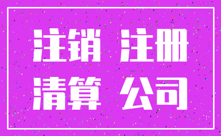 注销 注册_清算 公司