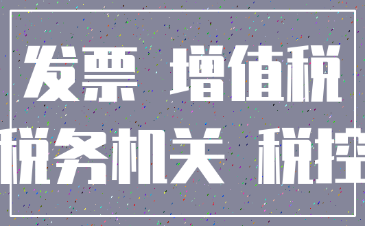 发票 增值税_税务机关 税控