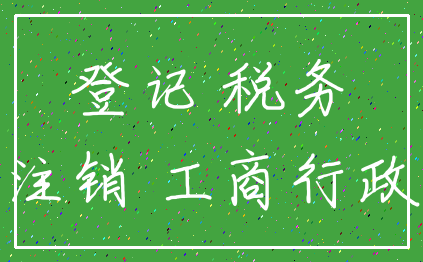 登记 税务_注销 工商行政