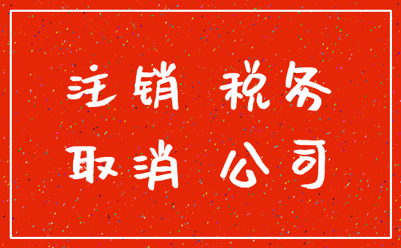 注销 税务_取消 公司