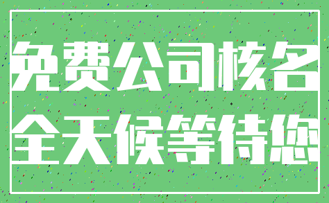 免费公司核名_全天候等待您