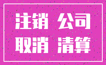 注销 公司_取消 清算