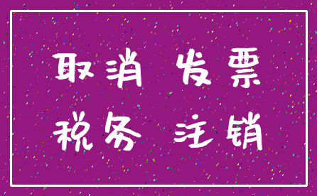 取消 发票_税务 注销
