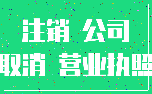 注销 公司_取消 营业执照