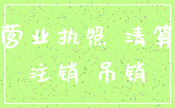 营业执照 清算_注销 吊销