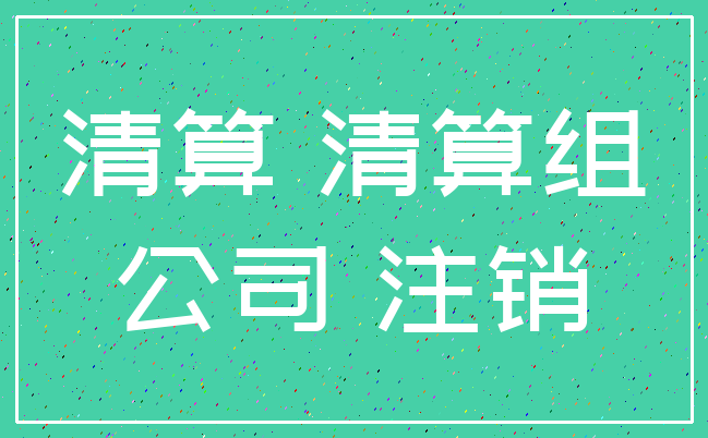 清算 清算组_公司 注销