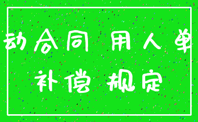 劳动合同 用人单位_补偿 规定
