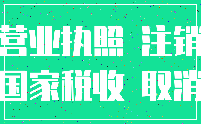营业执照 注销_国家税收 取消