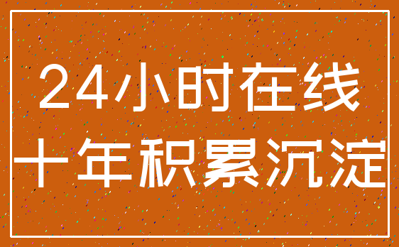 24小时在线_十年积累沉淀