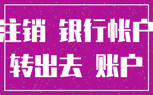 注销 银行帐户_转出去 账户