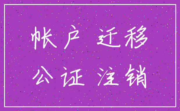 帐户 迁移_公证 注销