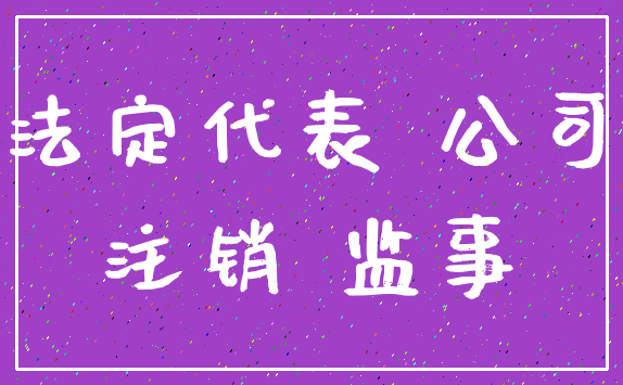 法定代表 公司_注销 监事