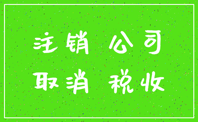 注销 公司_取消 税收