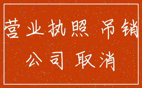 营业执照 吊销_公司 取消