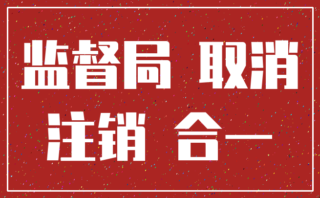 监督局 取消_注销 合一