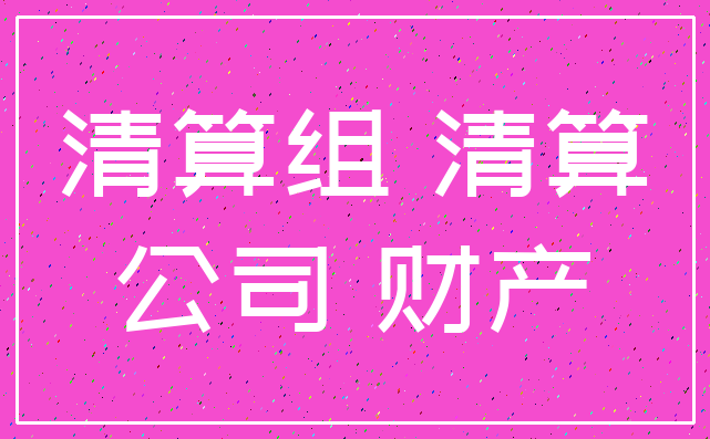 清算组 清算_公司 财产