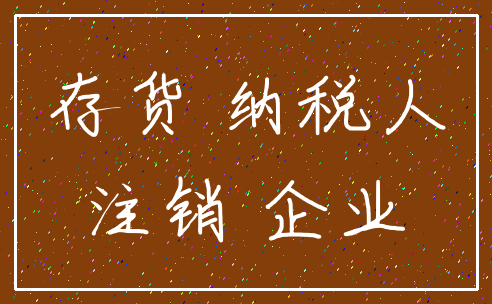 存货 纳税人_注销 企业