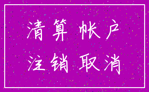清算 帐户_注销 取消
