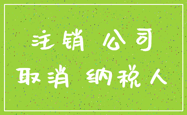 注销 公司_取消 纳税人