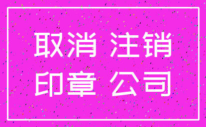 取消 注销_印章 公司