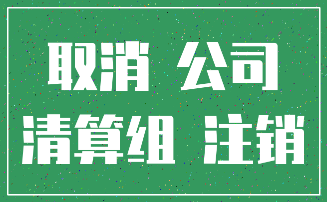 取消 公司_清算组 注销