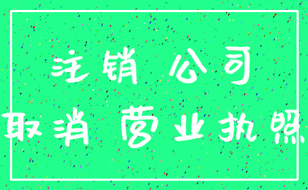 注销 公司_取消 营业执照