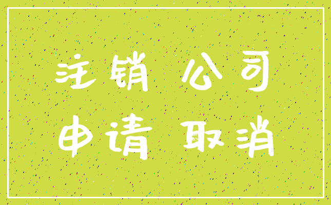 注销 公司_申请 取消