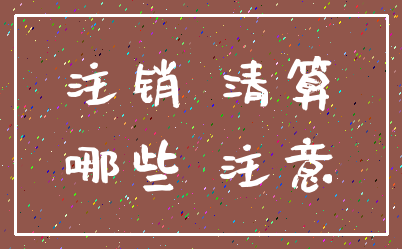 注销 清算_哪些 注意