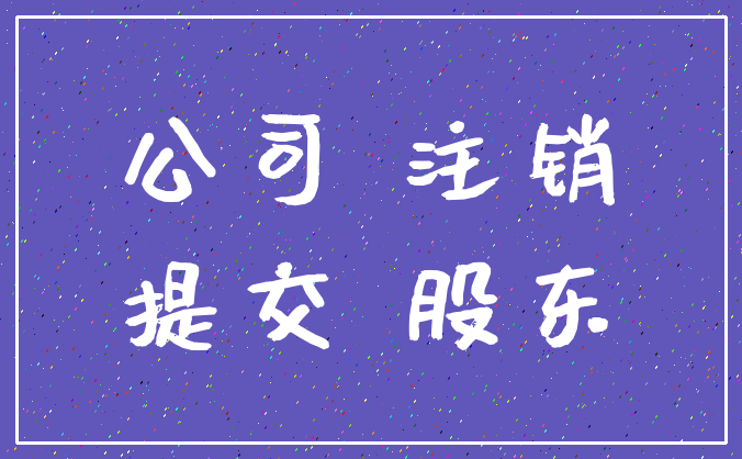 公司 注销_提交 股东