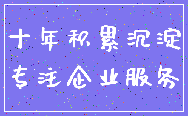 十年积累沉淀_专注企业服务