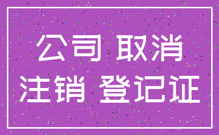 公司 取消_注销 登记证