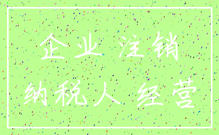 企业 注销_纳税人 经营