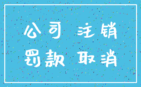 公司 注销_罚款 取消