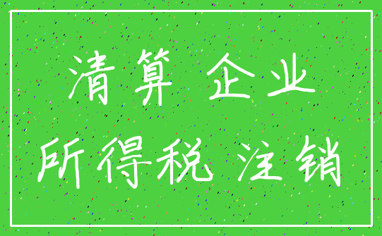 清算 企业_所得税 注销