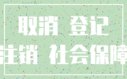 取消 登记_注销 社会保障