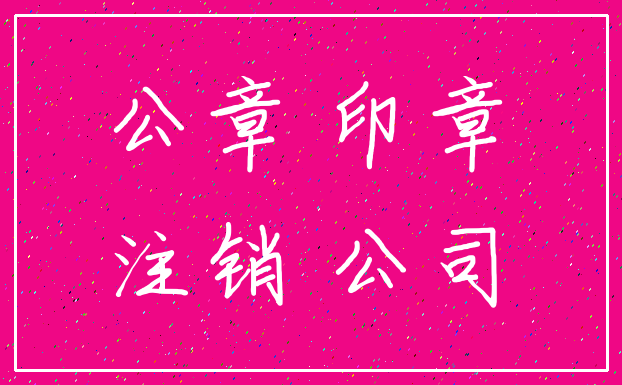 公章 印章_注销 公司