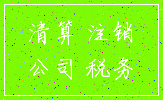 清算 注销_公司 税务