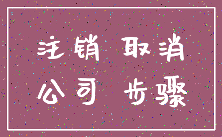 注销 取消_公司 步骤