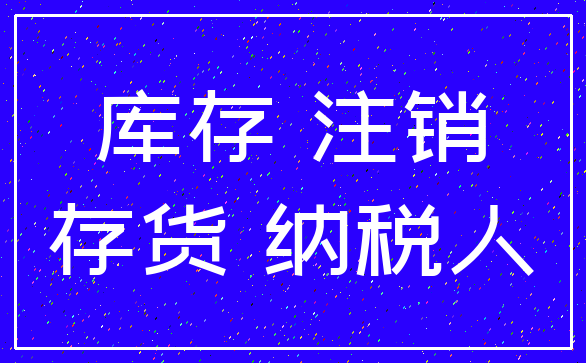 库存 注销_存货 纳税人