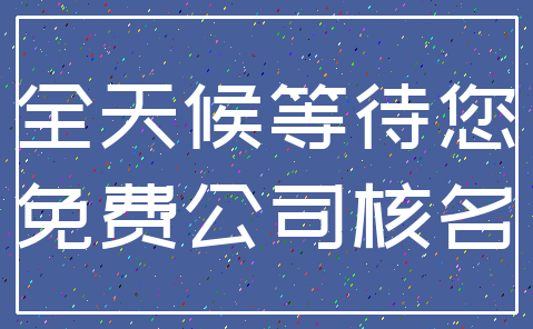 全天候等待您_免费公司核名