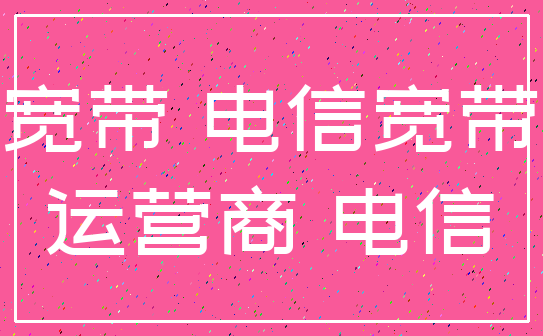 宽带 电信宽带_运营商 电信