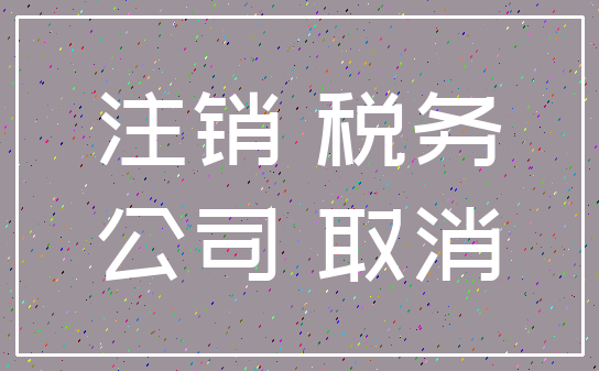 注销 税务_公司 取消