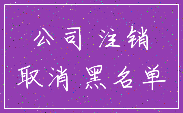 公司 注销_取消 黑名单
