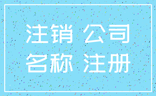 注销 公司_名称 注册