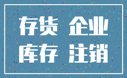 存货 企业_库存 注销