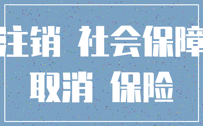 注销 社会保障_取消 保险