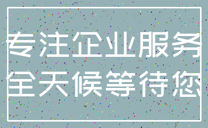 专注企业服务_全天候等待您