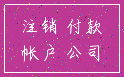 注销 付款_帐户 公司
