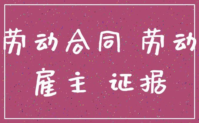 劳动合同 劳动_雇主 证据