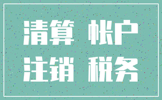 清算 帐户_注销 税务